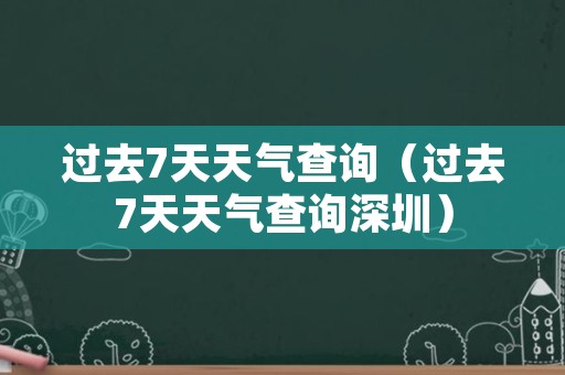 过去7天天气查询（过去7天天气查询深圳）