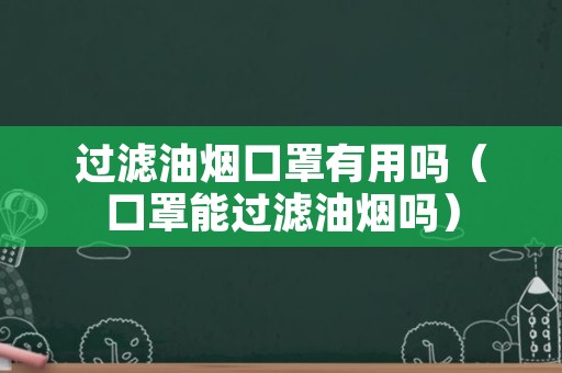 过滤油烟口罩有用吗（口罩能过滤油烟吗）