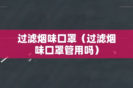 过滤烟味口罩（过滤烟味口罩管用吗）