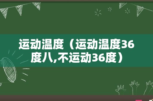 运动温度（运动温度36度八,不运动36度）