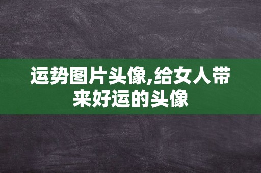 运势图片头像,给女人带来好运的头像