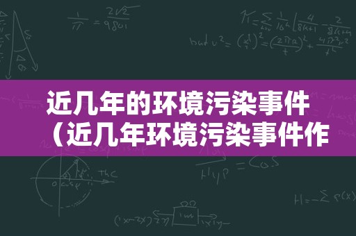 近几年的环境污染事件（近几年环境污染事件作文）