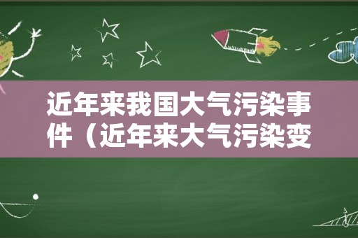 近年来我国大气污染事件（近年来大气污染变化情况）