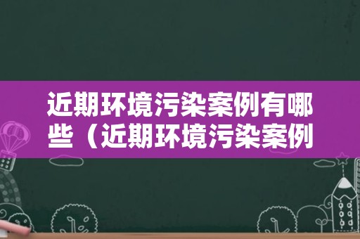 近期环境污染案例有哪些（近期环境污染案例2018）