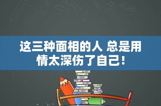 这三种面相的人 总是用情太深伤了自己！