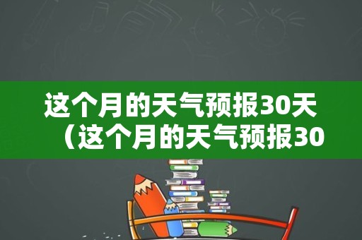 这个月的天气预报30天（这个月的天气预报30天山东）