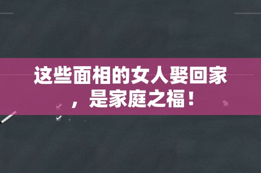 这些面相的女人娶回家，是家庭之福！