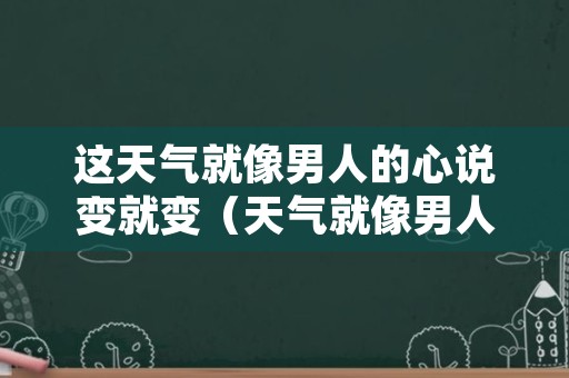 这天气就像男人的心说变就变（天气就像男人的脸说变就变）