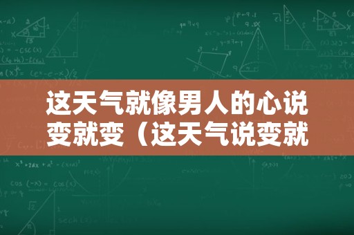 这天气就像男人的心说变就变（这天气说变就变就像女人变心一样）