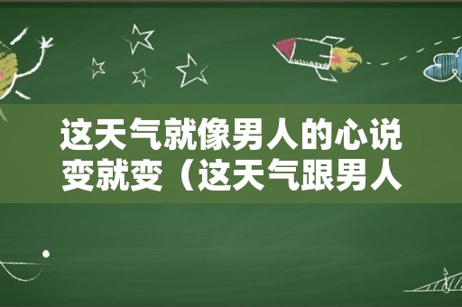 这天气就像男人的心说变就变（这天气跟男人的心说变就变）