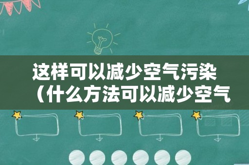 这样可以减少空气污染（什么方法可以减少空气污染）