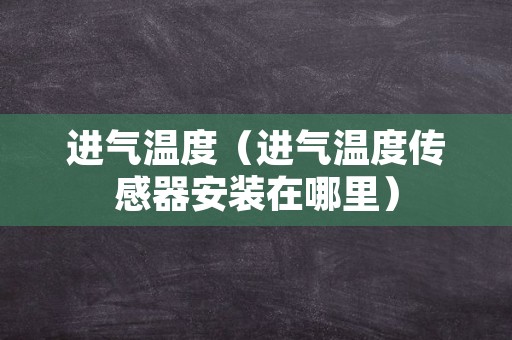 进气温度（进气温度传感器安装在哪里）