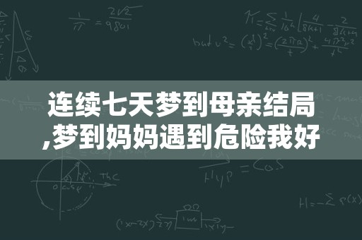 连续七天梦到母亲结局,梦到妈妈遇到危险我好着急