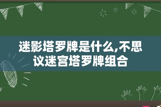 迷影塔罗牌是什么,不思议迷宫塔罗牌组合