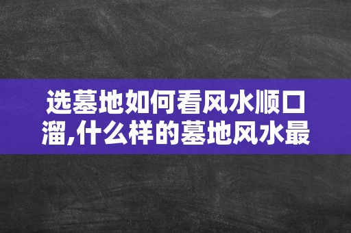 选墓地如何看风水顺口溜,什么样的墓地风水最好