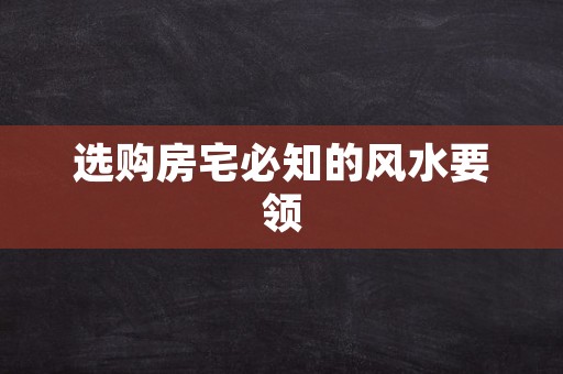 选购房宅必知的风水要领