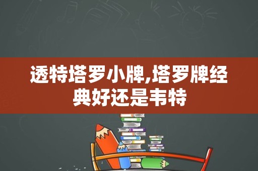 透特塔罗小牌,塔罗牌经典好还是韦特