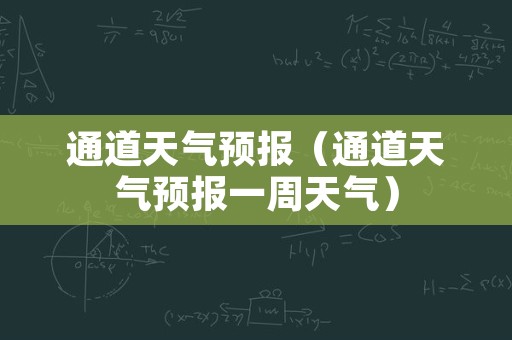 通道天气预报（通道天气预报一周天气）