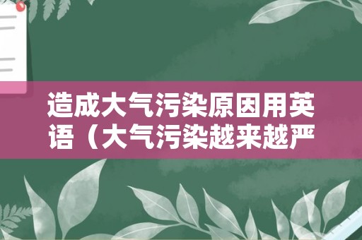 造成大气污染原因用英语（大气污染越来越严重英语）