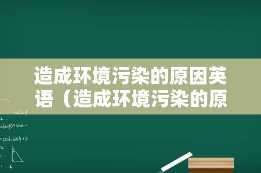 造成环境污染的原因英语（造成环境污染的原因英语作文）