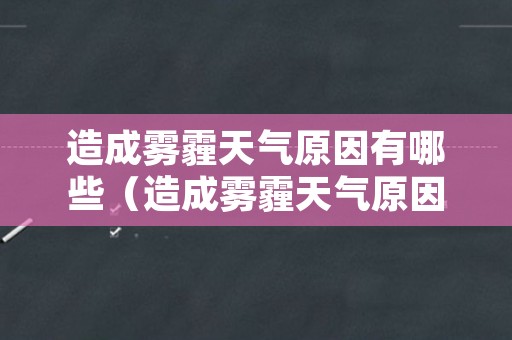 造成雾霾天气原因有哪些（造成雾霾天气原因有哪些呢）