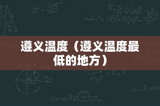 遵义温度（遵义温度最低的地方）