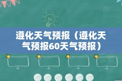 遵化天气预报（遵化天气预报60天气预报）