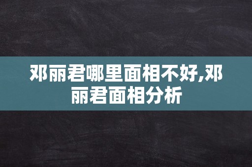 邓丽君哪里面相不好,邓丽君面相分析