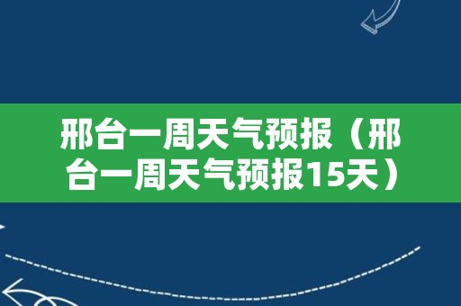 邢台一周天气预报（邢台一周天气预报15天）