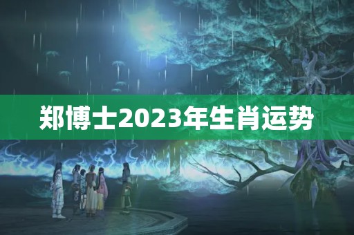 郑博士2023年生肖运势