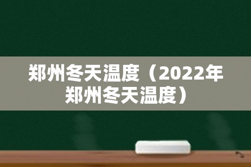 郑州冬天温度（2022年郑州冬天温度）