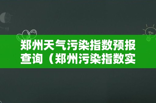 郑州天气污染指数预报查询（郑州污染指数实时查询）