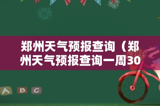 郑州天气预报查询（郑州天气预报查询一周30天）