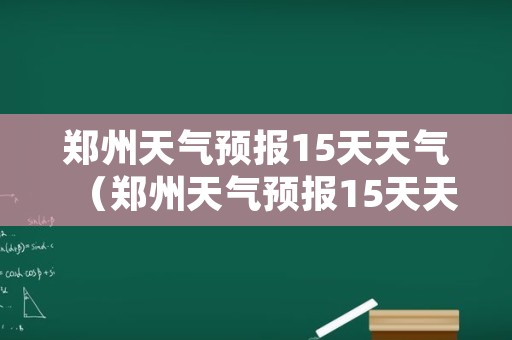 郑州天气预报15天天气（郑州天气预报15天天气大连到郑州的飞机）