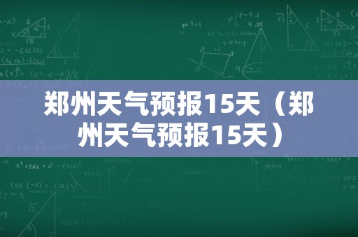 郑州天气预报15天（郑州天气预报15天）