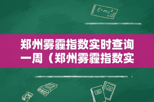 郑州雾霾指数实时查询一周（郑州雾霾指数实时查询一周天气预报）