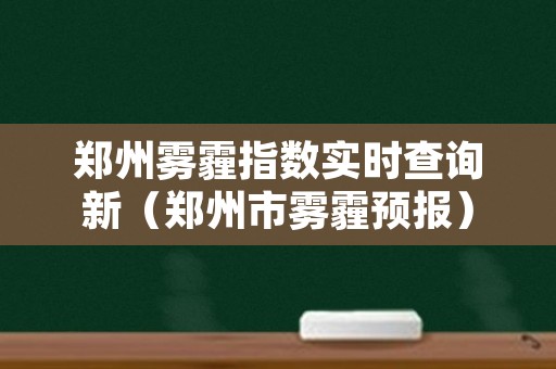 郑州雾霾指数实时查询新（郑州市雾霾预报）