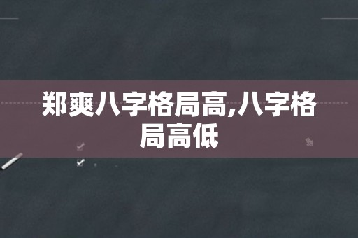 郑爽八字格局高,八字格局高低