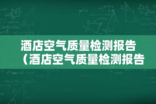 酒店空气质量检测报告（酒店空气质量检测报告模板）