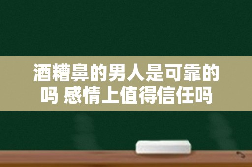 酒糟鼻的男人是可靠的吗 感情上值得信任吗