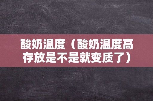 酸奶温度（酸奶温度高存放是不是就变质了）