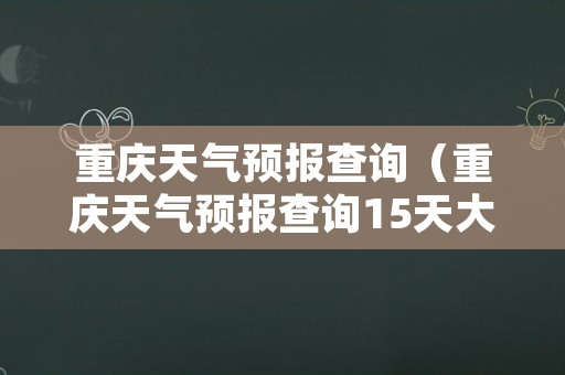 重庆天气预报查询（重庆天气预报查询15天大足天气预报）