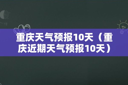 重庆天气预报10天（重庆近期天气预报10天）