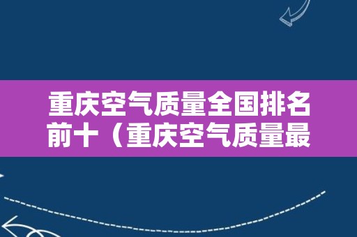 重庆空气质量全国排名前十（重庆空气质量最好的地方）