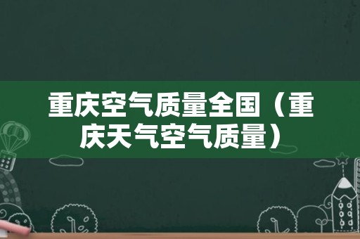 重庆空气质量全国（重庆天气空气质量）