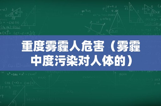 重度雾霾人危害（雾霾中度污染对人体的）