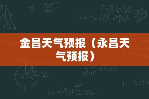 金昌天气预报（永昌天气预报）