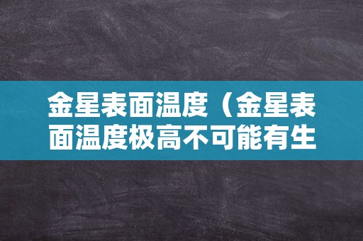 金星表面温度（金星表面温度极高不可能有生命存在改为反问句）