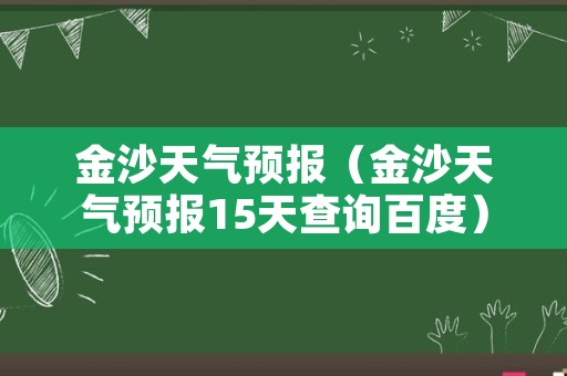 金沙天气预报（金沙天气预报15天查询百度）