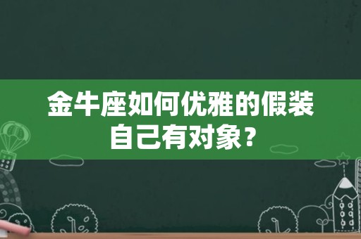 金牛座如何优雅的假装自己有对象？